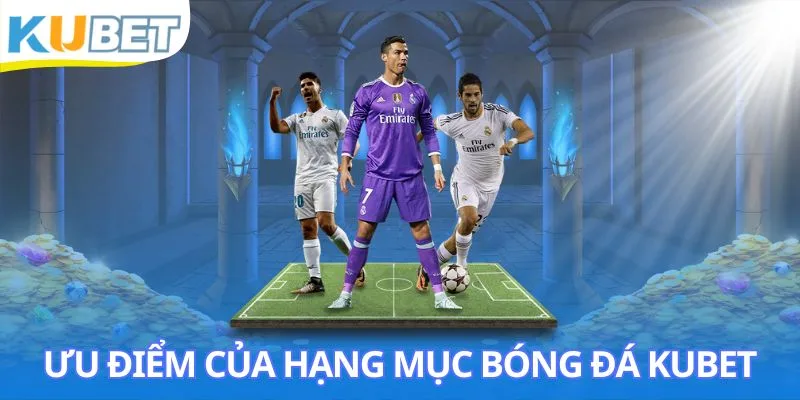 Điểm nổi bật chỉ có ở bóng đá Kubet