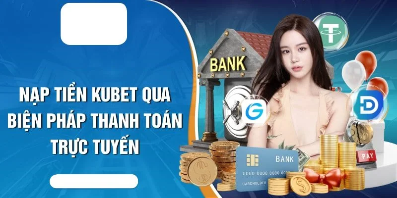 Hướng dẫn giao dịch nạp tiền Kubet bằng thanh toán trực tuyến