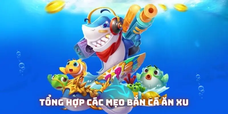 Tổng hợp các mẹo bắn cá ăn xu cứ chơi là có tiền