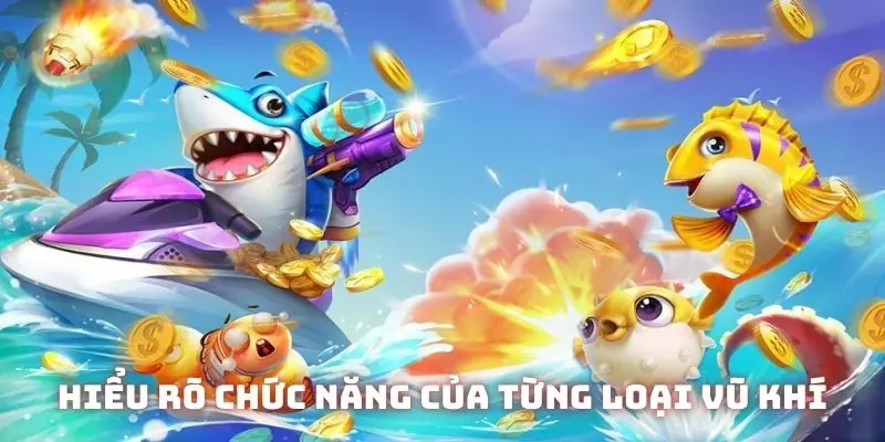 Mẹo bắn cá ăn xu đầu tiên là hiểu rõ chức năng của từng loại vũ khí