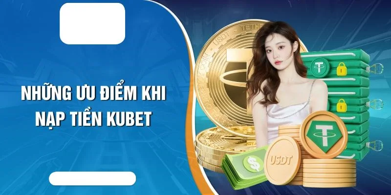 Những ưu điểm khi thực hiện nạp tiền KUBET